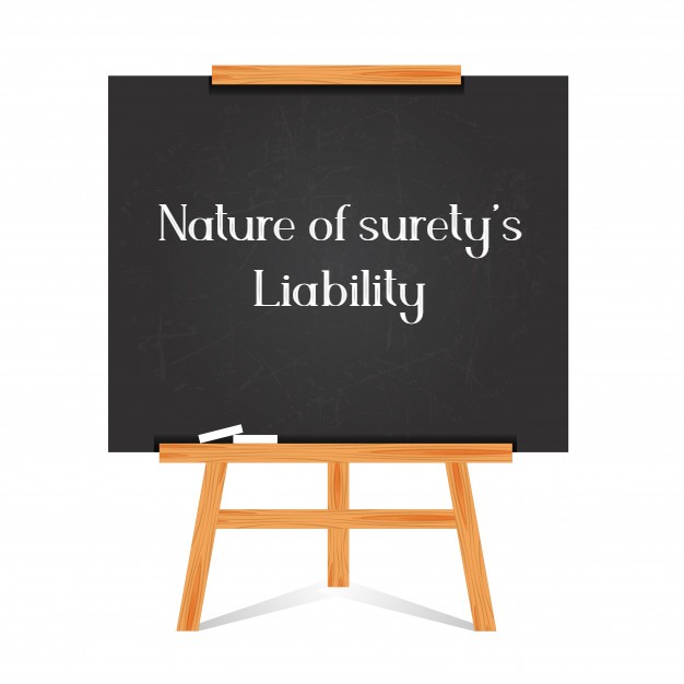 The liability of a surety is secondary. The surety is liable only on default of the principal debtor
