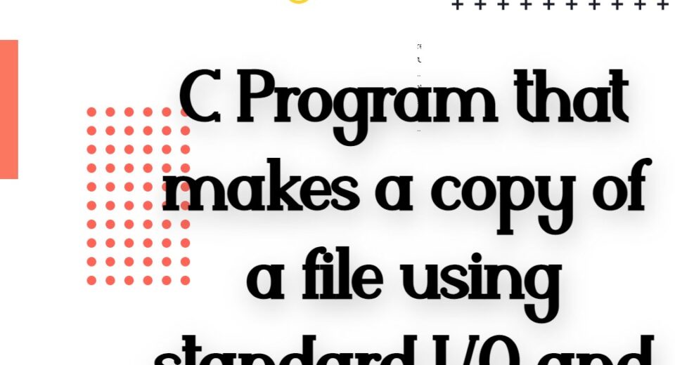 C Program that makes a copy of a file using standard I/O and system calls
