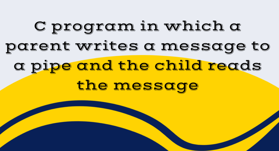 C program in which a parent writes a message to a pipe and the child reads the message