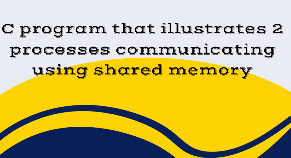 C program that illustrates 2 processes communicating using shared memory