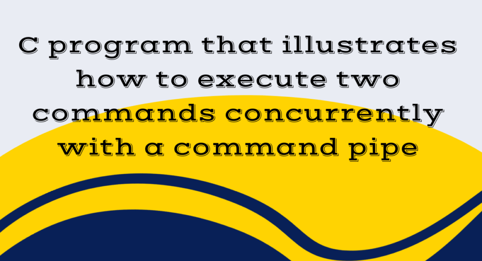 C program that illustrates how to execute two commands concurrently with a command pipe