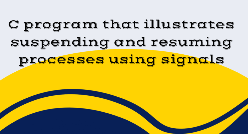 C program that illustrates suspending and resuming processes using signals