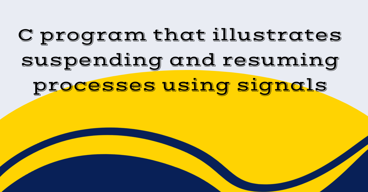 C program that illustrates suspending and resuming processes using signals