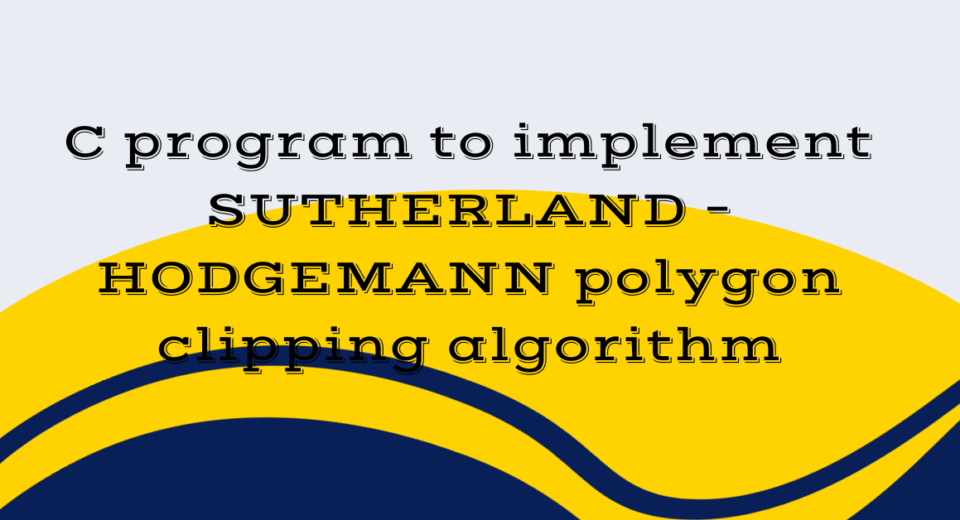 C program to implement SUTHERLAND – HODGEMANN polygon clipping algorithm