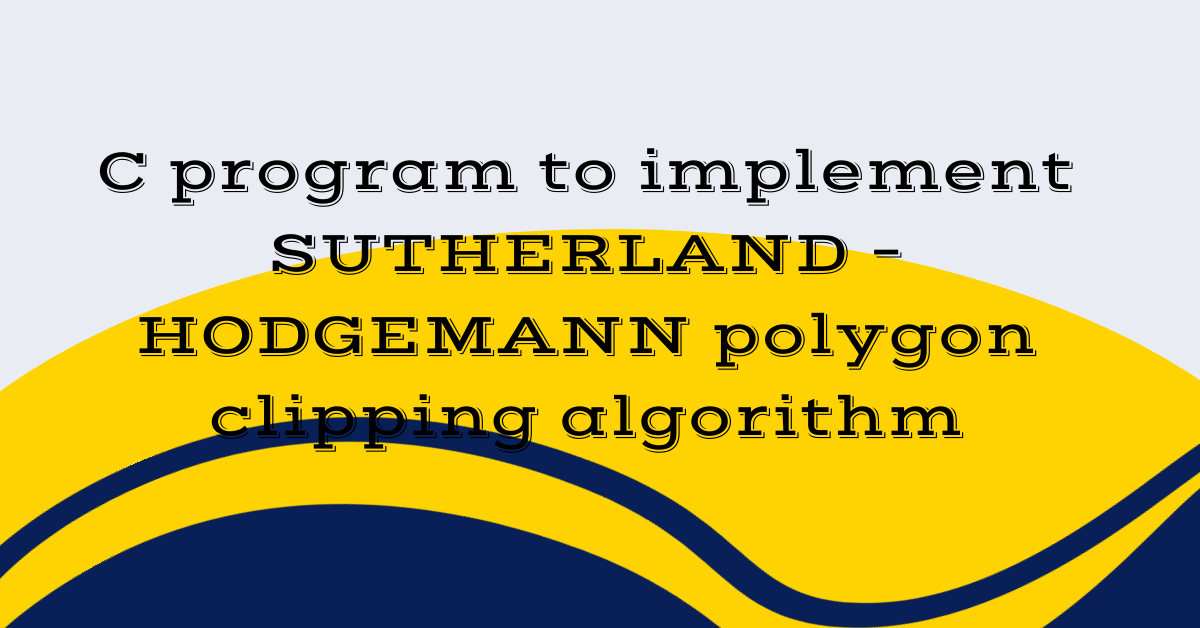 C program to implement SUTHERLAND – HODGEMANN polygon clipping algorithm