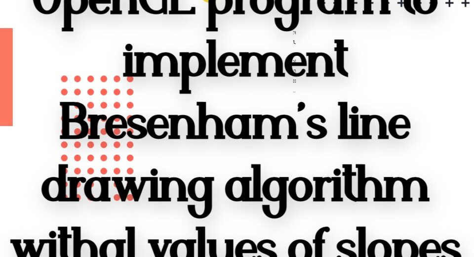OpenGL program to implement Bresenham’s line drawing algorithm withal values of slopes