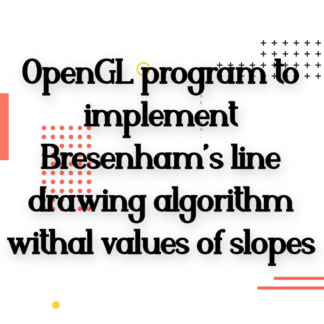 OpenGL program to implement Bresenham’s line drawing algorithm withal values of slopes