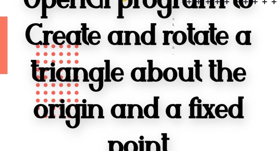 OpenGl program to Create and rotate a triangle about the origin and a fixed point