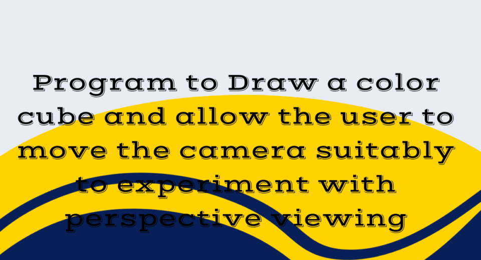 Program to Draw a color cube and allow the user to move the camera suitably to experiment with perspective viewing