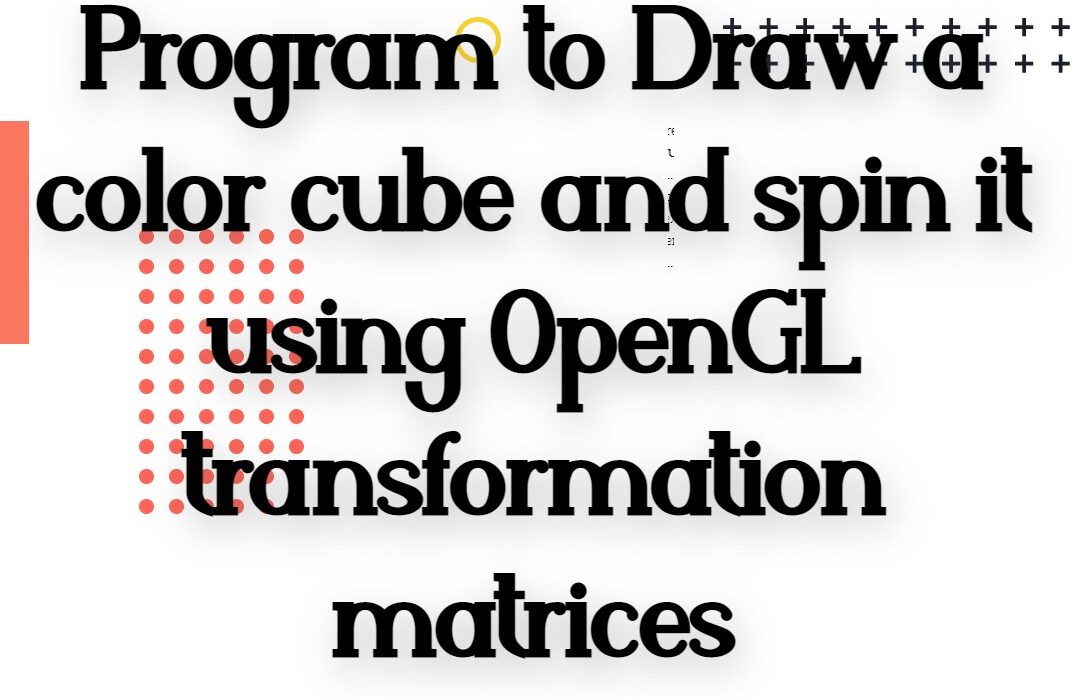 Program to Draw a color cube and spin it using OpenGL transformation matrices