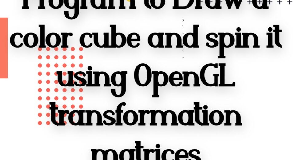 Program to Draw a color cube and spin it using OpenGL transformation matrices