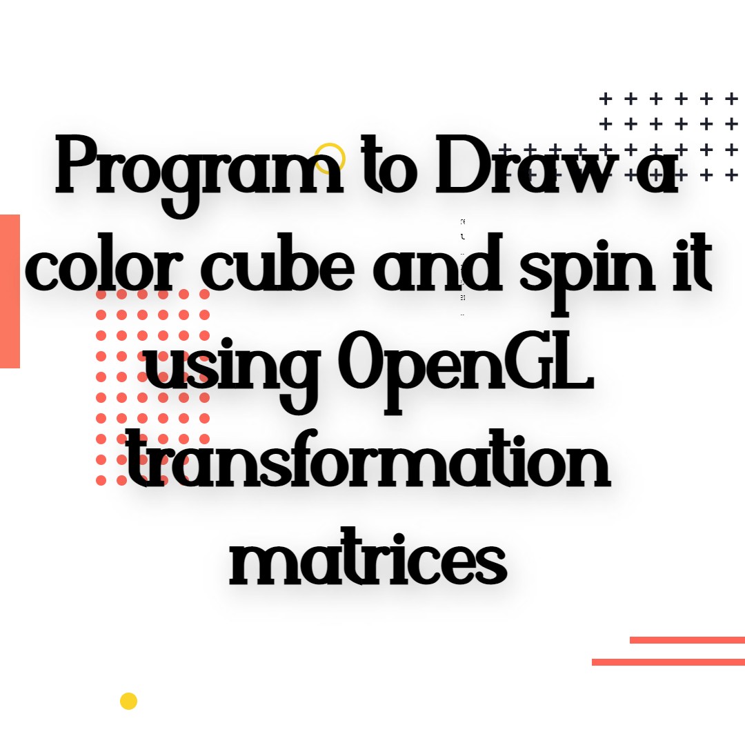Program to Draw a color cube and spin it using OpenGL transformation matrices