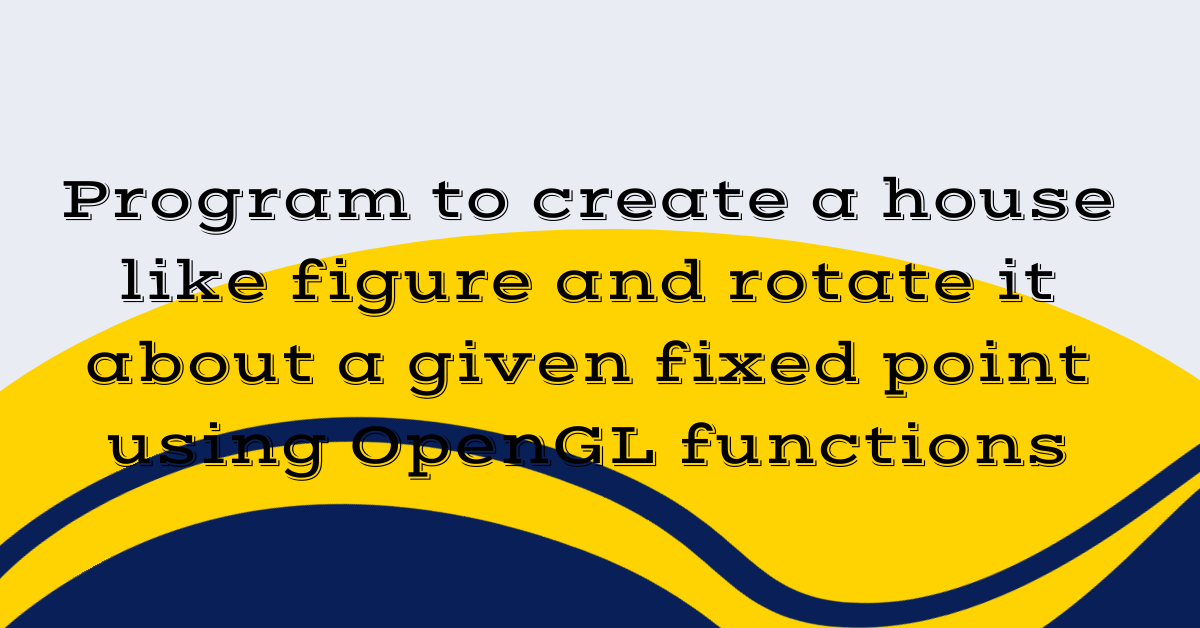 Program to create a house like figure and rotate it about a given fixed point using OpenGL functions