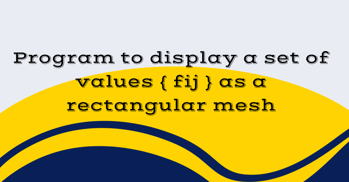 Program to display a set of values { fij } as a rectangular mesh