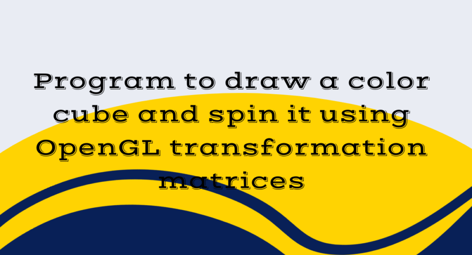 Program to draw a color cube and spin it using OpenGL transformation matrices