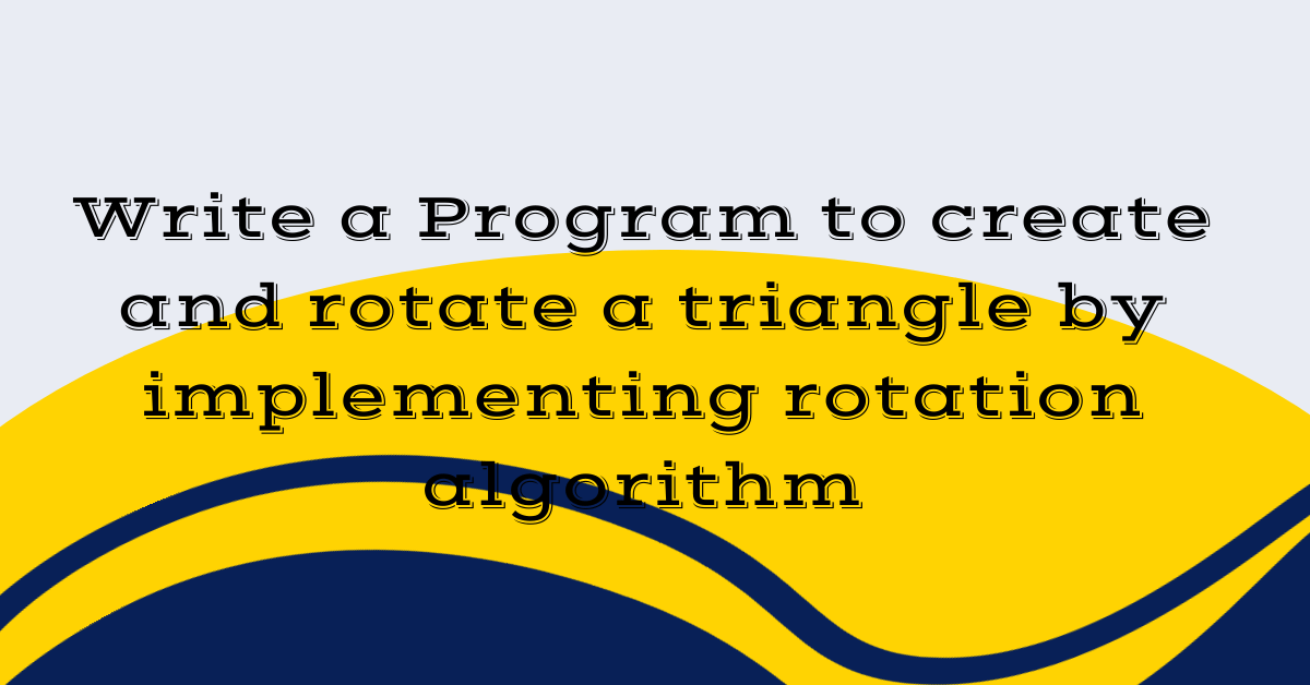 Write a Program to create and rotate a triangle by implementing rotation algorithm
