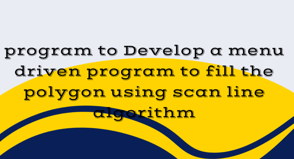 program to Develop a menu driven program to fill the polygon using scan line algorithm