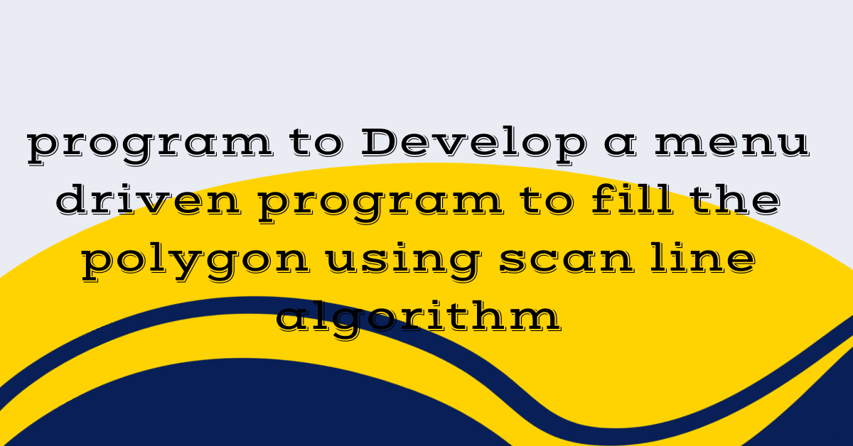 program to Develop a menu driven program to fill the polygon using scan line algorithm