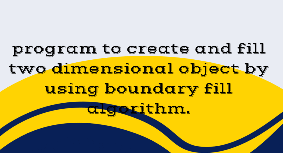 program to create and fill two dimensional object by using boundary fill algorithm
