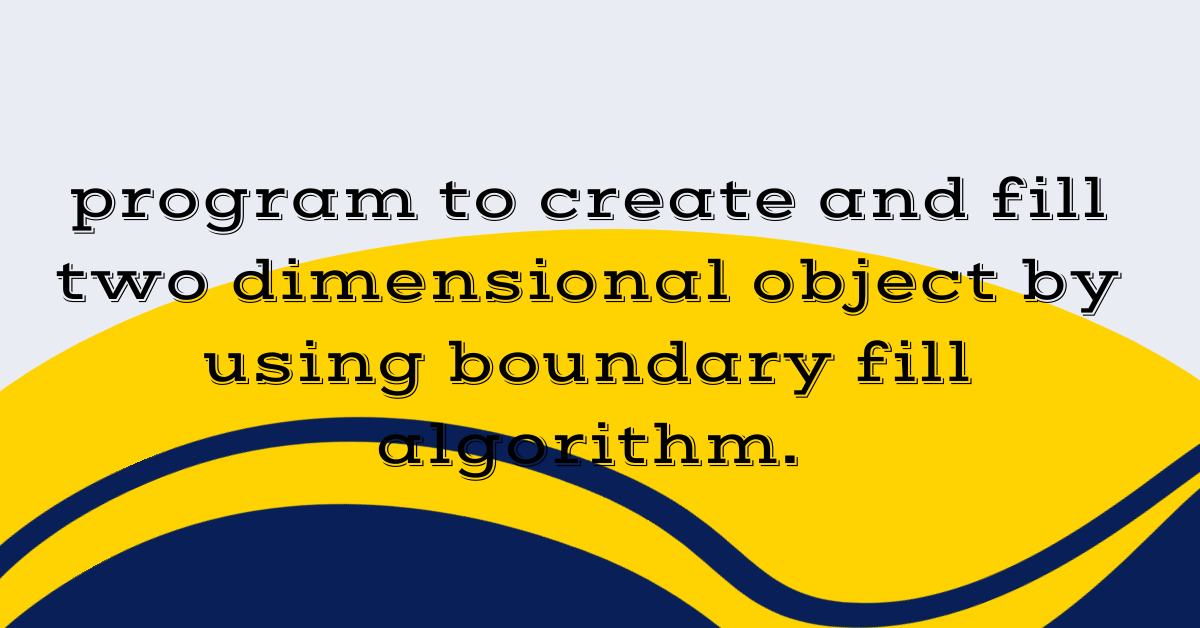 program to create and fill two dimensional object by using boundary fill algorithm