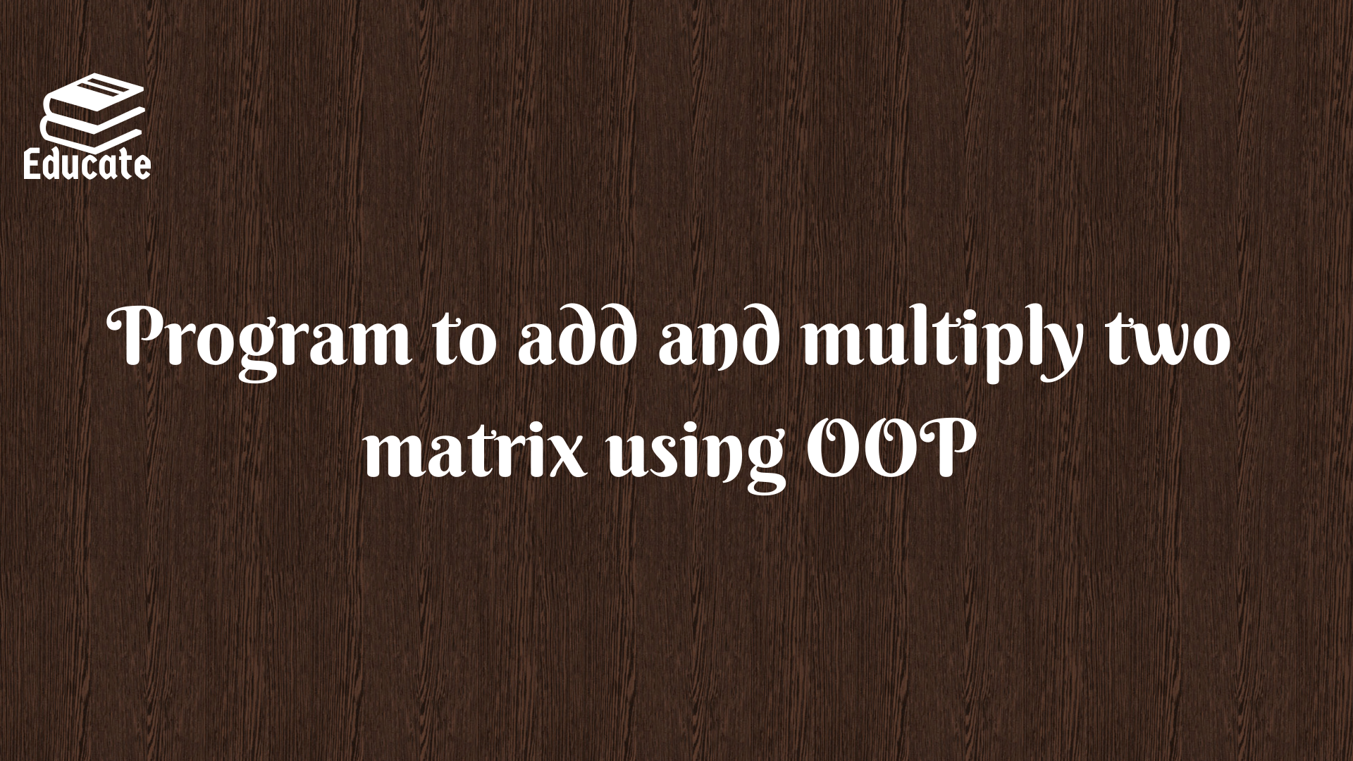 Program to add and multiply two matrix using OOP