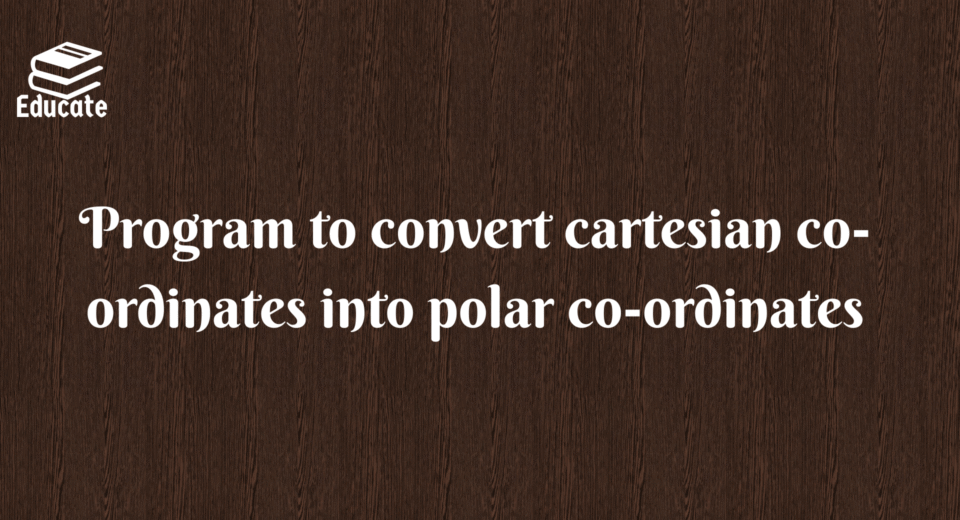 Program to convert cartesian co-ordinates into polar co-ordinates
