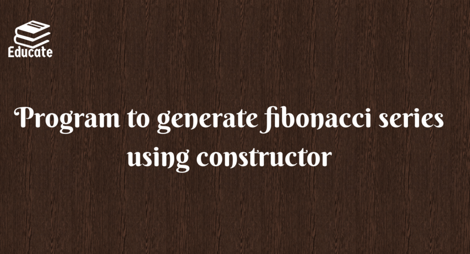 Program to generate fibonacci series using constructor