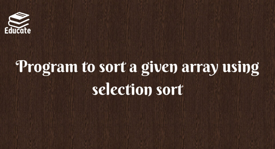 Program to sort a given array using selection sort