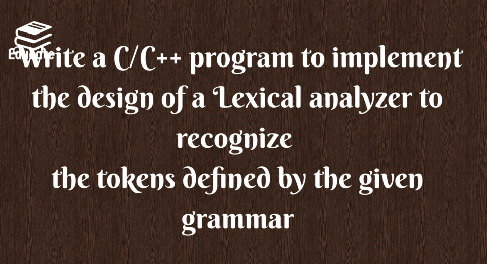 Write a C/C++ program to implement the design of a Lexical analyzer to recognize the tokens defined by the given grammar